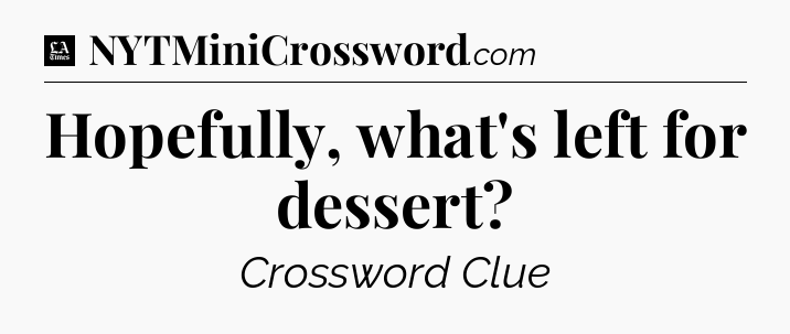 Hopefully, what's left for dessert - LA Times Crossword