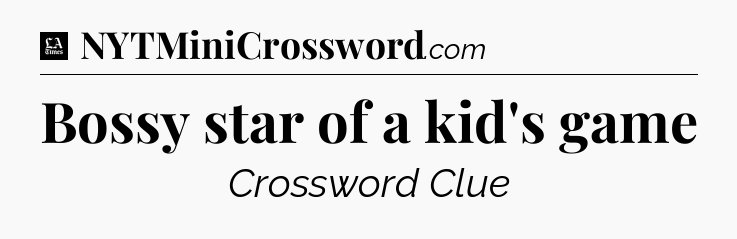 Bossy star of a kid's game - LA Times Crossword