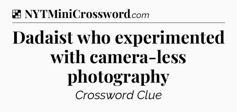 Solution: Dadaist who experimented with camera-less photography - NYT Crossword