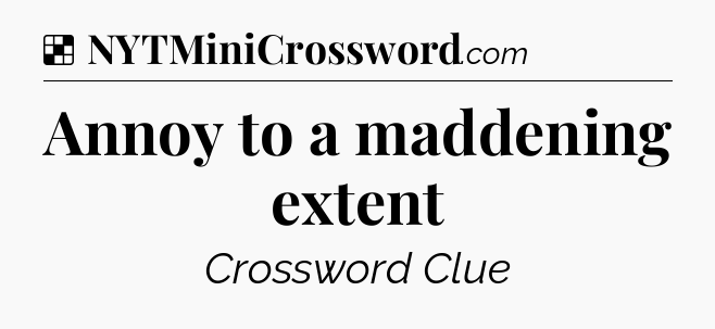 Solution: Annoy to a maddening extent - NYT Crossword