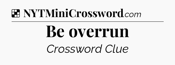 Solution: Be overrun - NYT Crossword