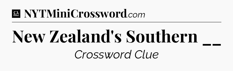 New Zealand's Southern __ - LA Times Crossword