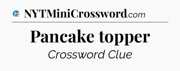 Pancake topper Crossword Clue