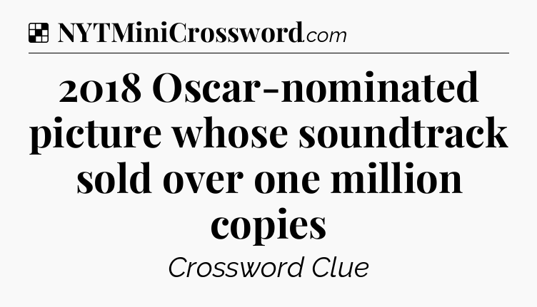 Solution: 2018 Oscar-nominated picture whose soundtrack sold over one million copies - NYT Crossword