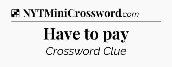 Solution: Have to pay - NYT Crossword