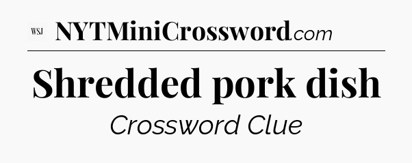 Shredded pork dish - WSJ Crossword