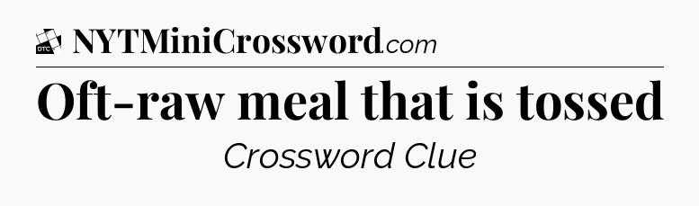 Oft-raw meal that is tossed - Daily Themed Mini Crossword