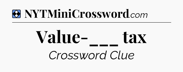 Solution: Value-___ tax - NYT Mini Crossword