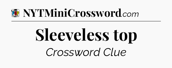 Sleeveless top Crossword Clue