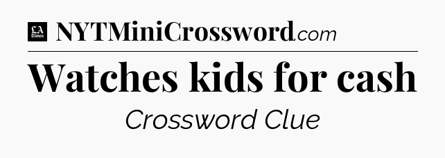 Watches kids for cash - LA Times Crossword