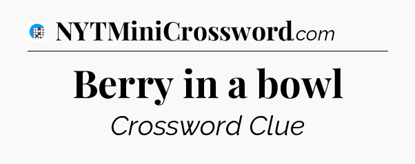 Berry in a bowl Crossword Clue