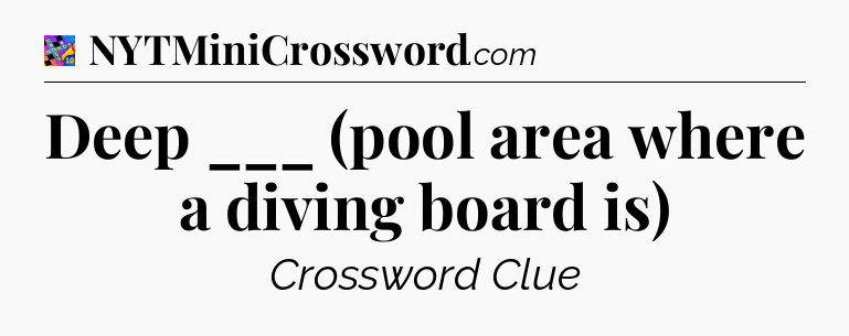 Deep ___ (pool area where a diving board is) Crossword Clue