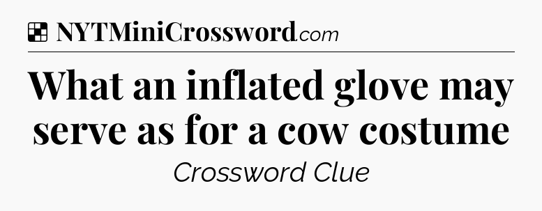 Solution: What an inflated glove may serve as for a cow costume - NYT Crossword