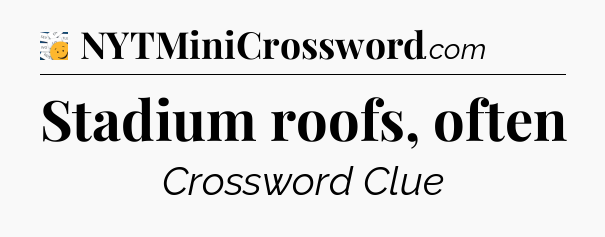 Stadium roofs, often - 7 Little Words