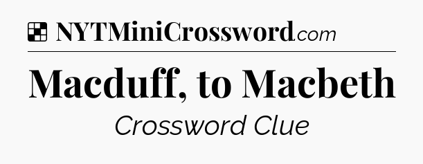 Solution: Macduff, to Macbeth - NYT Crossword