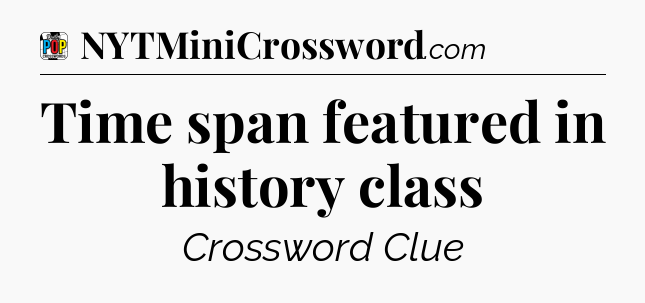 Time span featured in history class Crossword Clue