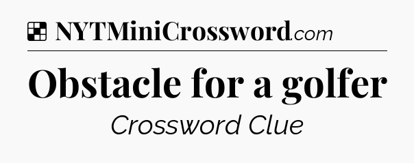 Solution: Obstacle for a golfer - NYT Crossword