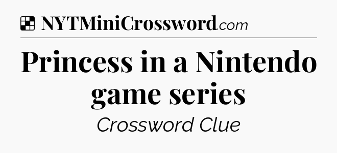 Solution: Princess in a Nintendo game series - NYT Crossword