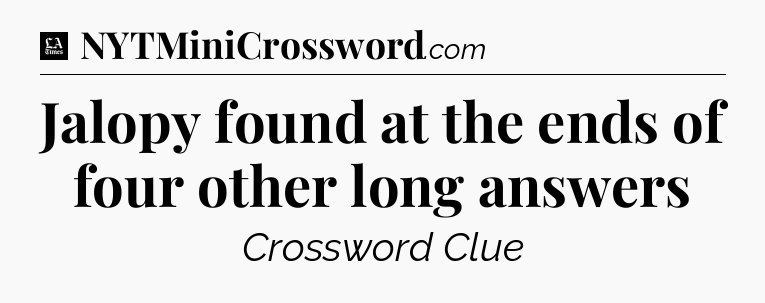 Jalopy found at the ends of four other long answers - LA Times Crossword