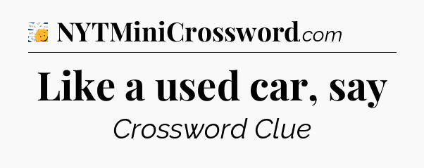 Like a used car, say - 7 Little Words
