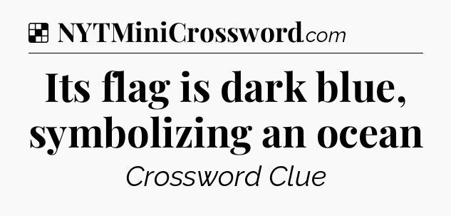 Solution: Its flag is dark blue, symbolizing an ocean - NYT Crossword