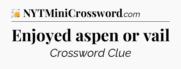 Enjoyed aspen or vail - 7 Little Words