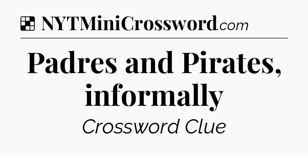Solution: Padres and Pirates, informally - NYT Crossword