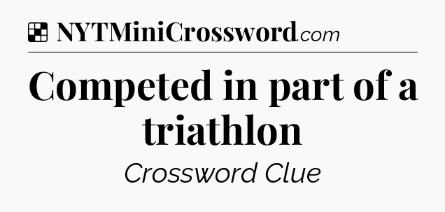 Solution: Competed in part of a triathlon - NYT Crossword