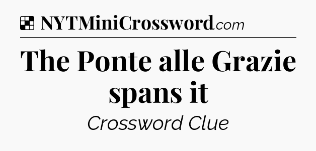 Solution: The Ponte alle Grazie spans it - NYT Crossword