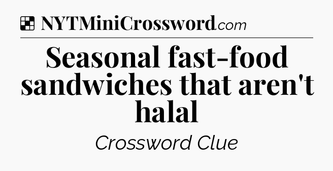 Solution: Seasonal fast-food sandwiches that aren't halal - NYT Crossword