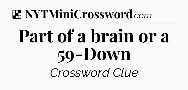 Solution: Part of a brain or a 59-Down - NYT Crossword