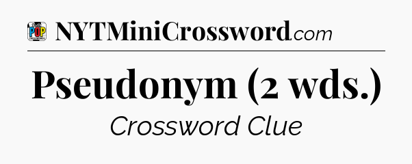 Pseudonym (2 wds.) Crossword Clue