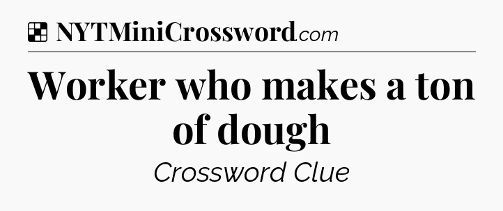 Solution: Worker who makes a ton of dough - NYT Crossword