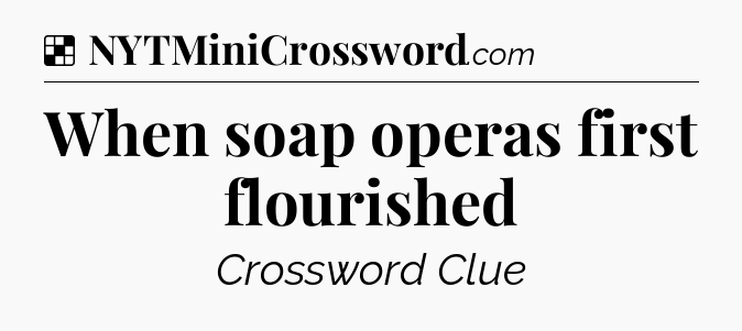 Solution: When soap operas first flourished - NYT Crossword