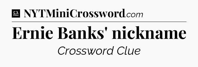 Ernie Banks' nickname - LA Times Crossword