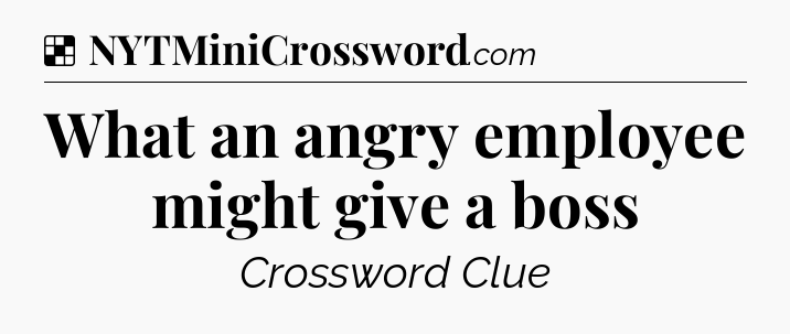 Solution: What an angry employee might give a boss - NYT Crossword