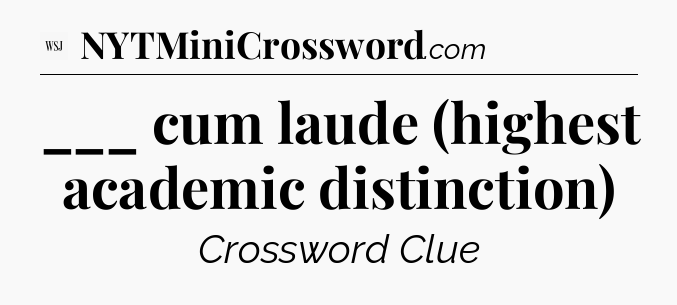 ___ cum laude (highest academic distinction) - WSJ Crossword