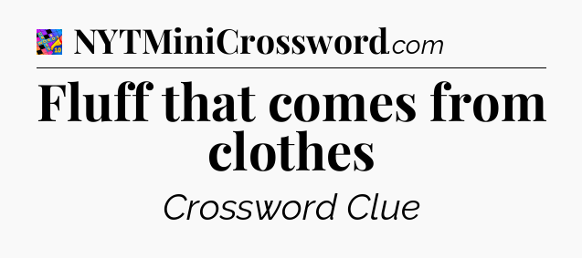 Fluff that comes from clothes Crossword Clue