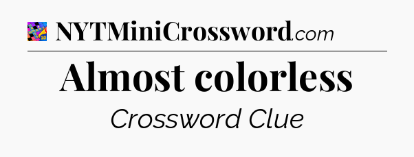 Almost colorless Crossword Clue