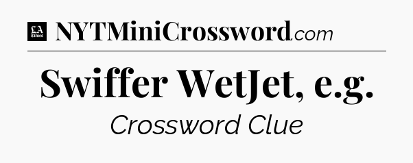 Swiffer WetJet, e.g - LA Times Crossword
