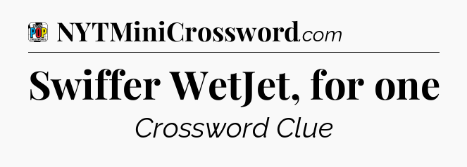 Swiffer WetJet, for one Crossword Clue