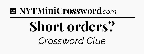 Short orders - LA Times Crossword