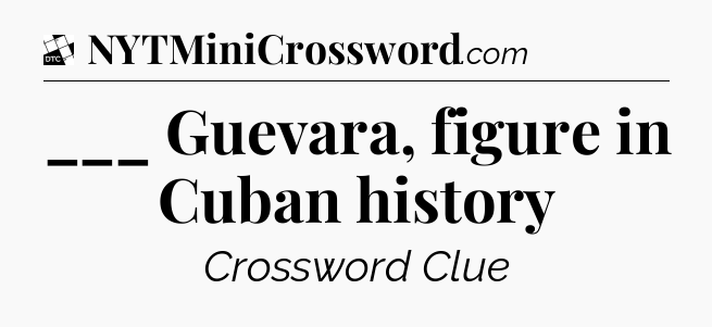 ___ Guevara, figure in Cuban history - Daily Themed Classic Crossword