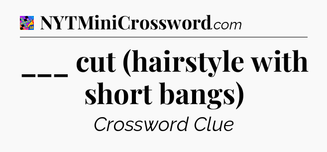 ___ cut (hairstyle with short bangs) Crossword Clue