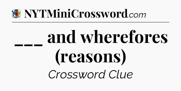 ___ and wherefores (reasons) Crossword Clue
