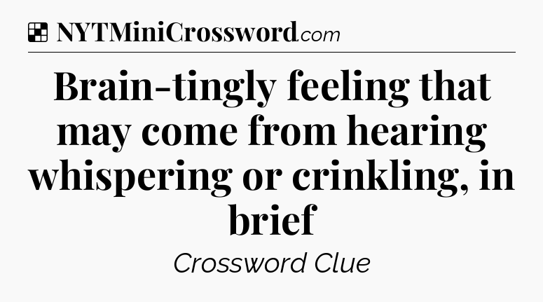 Solution: Brain-tingly feeling that may come from hearing whispering or crinkling, in brief - NYT Crossword