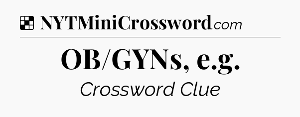 Solution: OB/GYNs, e.g - NYT Crossword