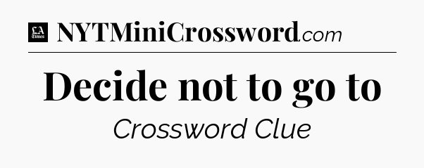 Decide not to go to - LA Times Crossword