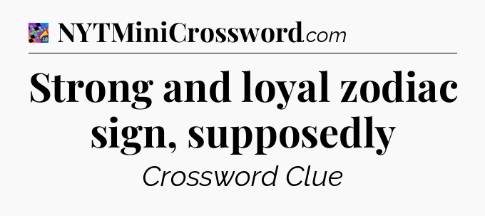 Strong and loyal zodiac sign, supposedly Crossword Clue