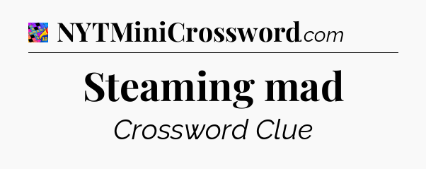 Steaming mad Crossword Clue